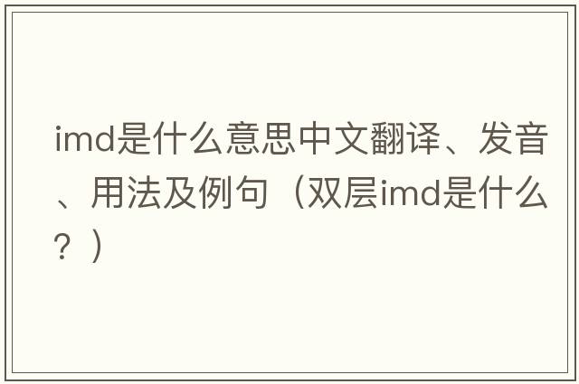imd是什么意思中文翻譯、發(fā)音、用法及例句（雙層imd是什么？）