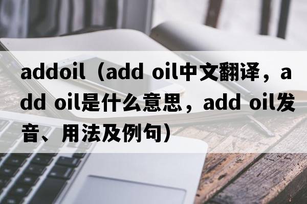 addoil（add oil中文翻譯，add oil是什么意思，add oil發(fā)音、用法及例句）