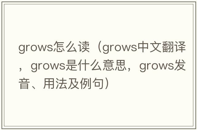 grows怎么讀（grows中文翻譯，grows是什么意思，grows發(fā)音、用法及例句）