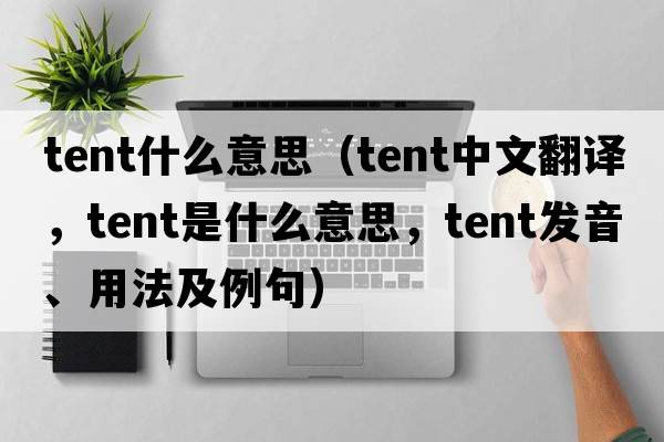 tent什么意思（tent中文翻譯，tent是什么意思，tent發(fā)音、用法及例句）