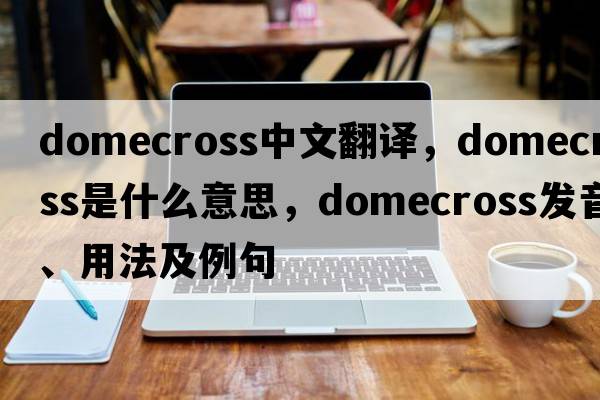 domecross中文翻譯，domecross是什么意思，domecross發(fā)音、用法及例句