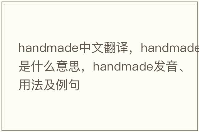 handmade中文翻譯，handmade是什么意思，handmade發(fā)音、用法及例句