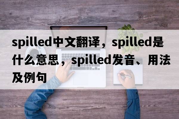 spilled中文翻譯，spilled是什么意思，spilled發(fā)音、用法及例句