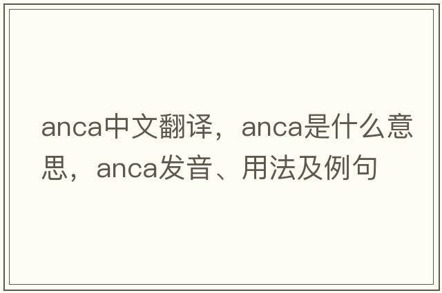 anca中文翻譯，anca是什么意思，anca發(fā)音、用法及例句