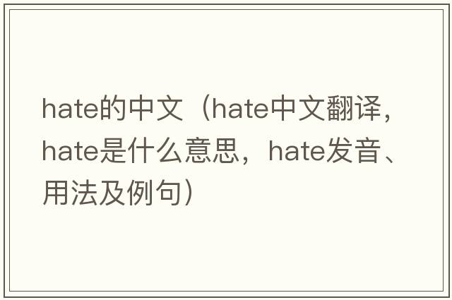 hate的中文（hate中文翻譯，hate是什么意思，hate發(fā)音、用法及例句）