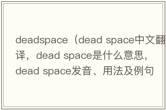 deadspace（dead space中文翻譯，dead space是什么意思，dead space發(fā)音、用法及例句）