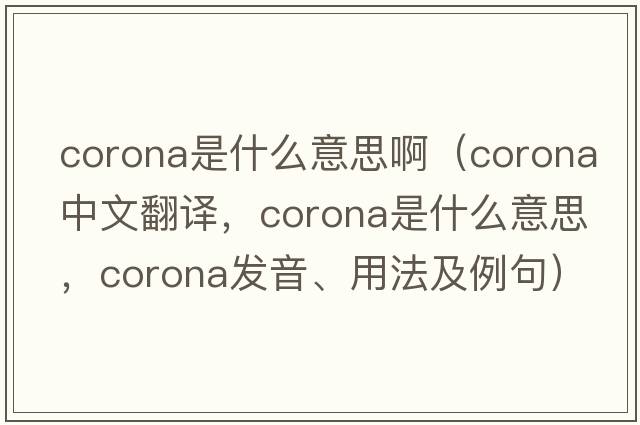 corona是什么意思?。╟orona中文翻譯，corona是什么意思，corona發(fā)音、用法及例句）