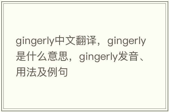 gingerly中文翻譯，gingerly是什么意思，gingerly發(fā)音、用法及例句