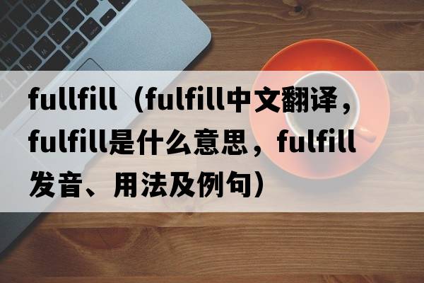 fullfill（fulfill中文翻譯，fulfill是什么意思，fulfill發(fā)音、用法及例句）