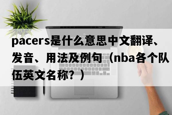pacers是什么意思中文翻譯、發(fā)音、用法及例句（NBA各個(gè)隊伍英文名稱(chēng)？）