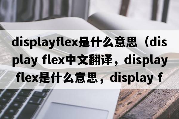 displayflex是什么意思（display flex中文翻譯，display flex是什么意思，display flex發(fā)音、用法及例句）