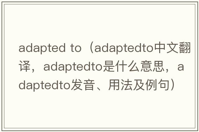 adapted to（adaptedto中文翻譯，adaptedto是什么意思，adaptedto發(fā)音、用法及例句）