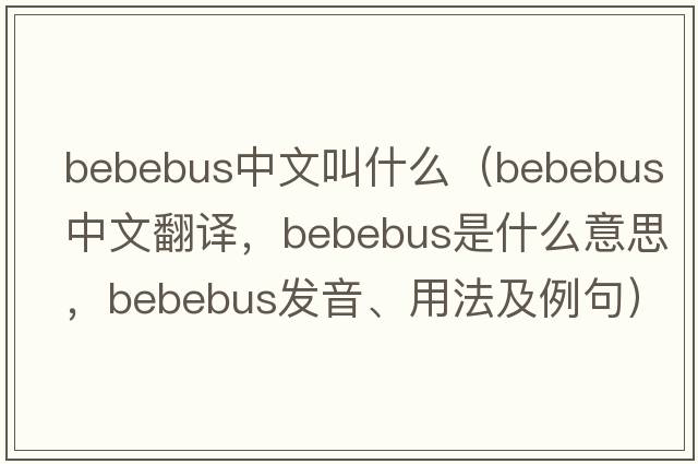 bebebus中文叫什么（bebebus中文翻譯，bebebus是什么意思，bebebus發(fā)音、用法及例句）