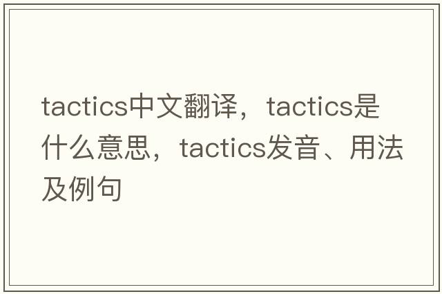 tactics中文翻譯，tactics是什么意思，tactics發(fā)音、用法及例句