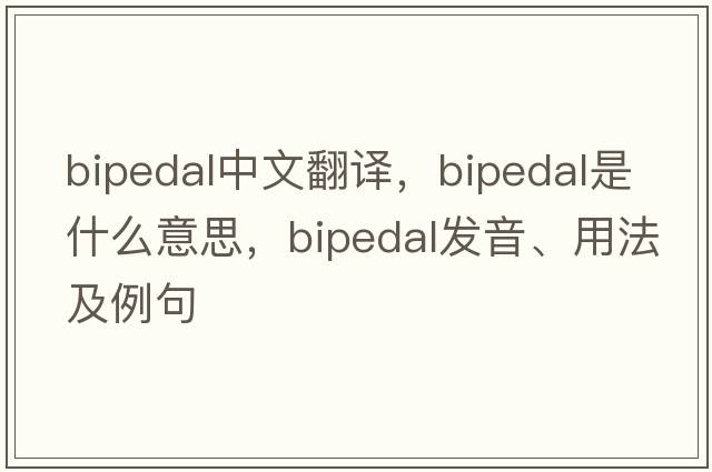 bipedal中文翻譯，bipedal是什么意思，bipedal發(fā)音、用法及例句