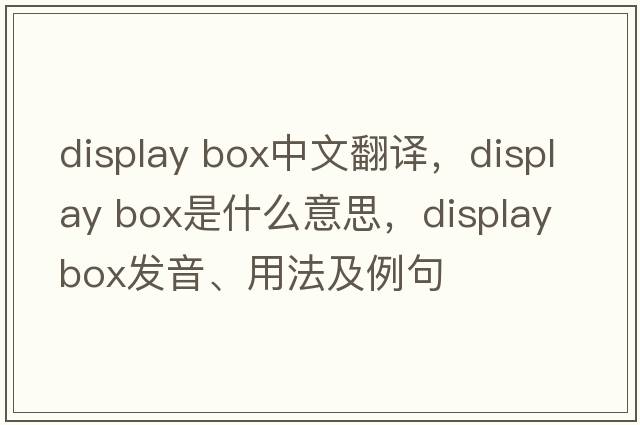 display box中文翻譯，display box是什么意思，display box發(fā)音、用法及例句