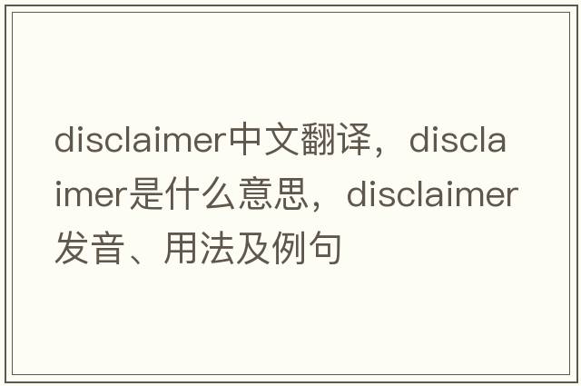 disclaimer中文翻譯，disclaimer是什么意思，disclaimer發(fā)音、用法及例句