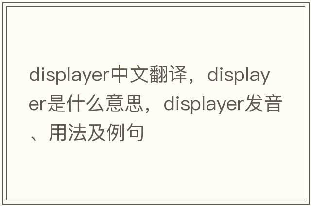 displayer中文翻譯，displayer是什么意思，displayer發(fā)音、用法及例句