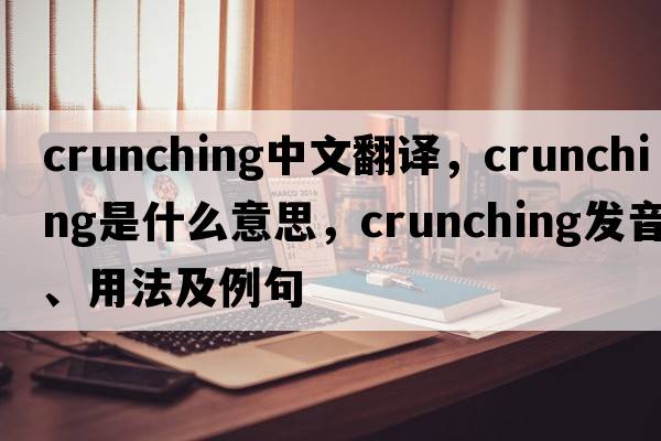 crunching中文翻譯，crunching是什么意思，crunching發(fā)音、用法及例句