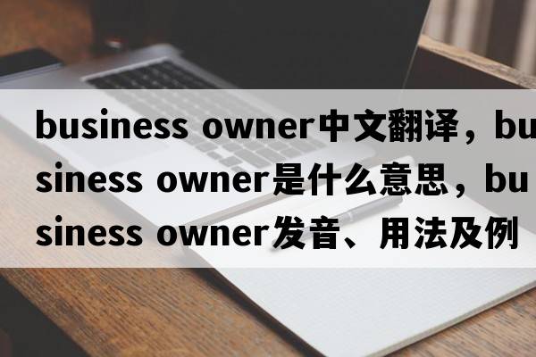 business owner中文翻譯，business owner是什么意思，business owner發(fā)音、用法及例句