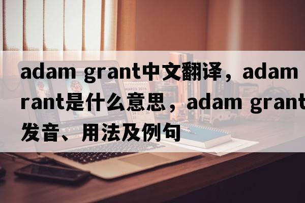 adam grant中文翻譯，adam grant是什么意思，adam grant發(fā)音、用法及例句