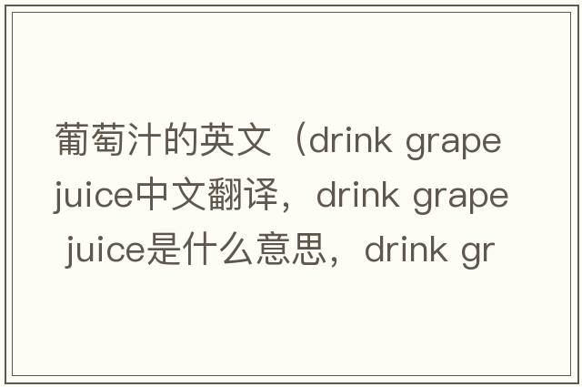 葡萄汁的英文（drink grape juice中文翻譯，drink grape juice是什么意思，drink grape juice發(fā)音、用法及例句）