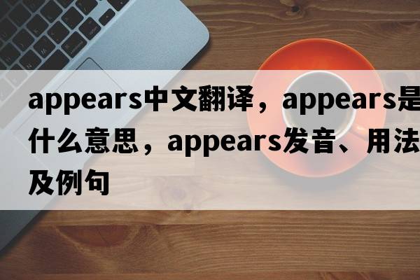 appears中文翻譯，appears是什么意思，appears發(fā)音、用法及例句