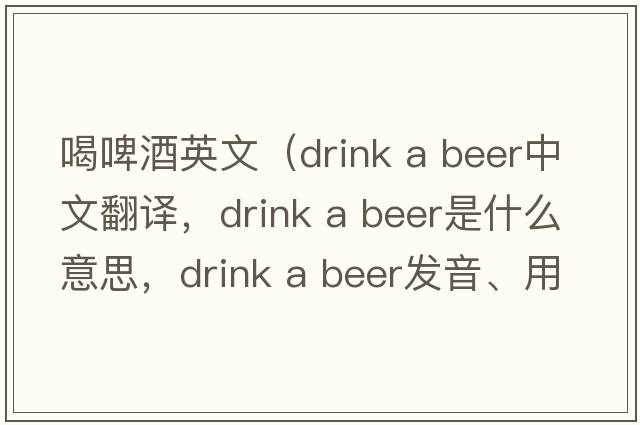 喝啤酒英文（drink a beer中文翻譯，drink a beer是什么意思，drink a beer發(fā)音、用法及例句）