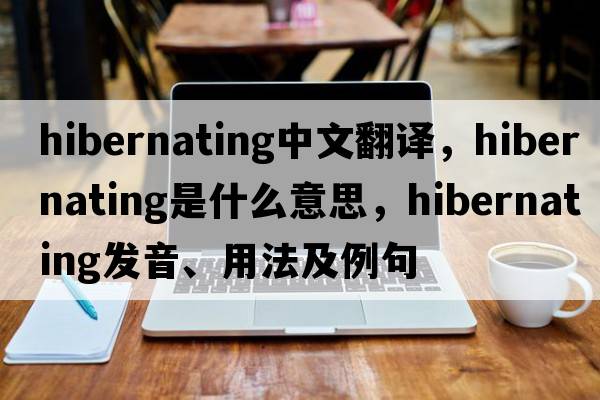 hibernating中文翻譯，hibernating是什么意思，hibernating發(fā)音、用法及例句
