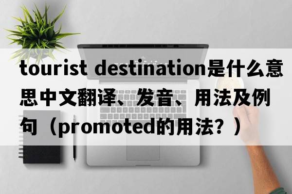 tourist destination是什么意思中文翻譯、發(fā)音、用法及例句（promoted的用法？）
