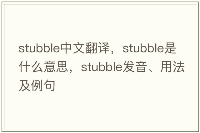 stubble中文翻譯，stubble是什么意思，stubble發(fā)音、用法及例句