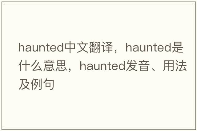 haunted中文翻譯，haunted是什么意思，haunted發(fā)音、用法及例句