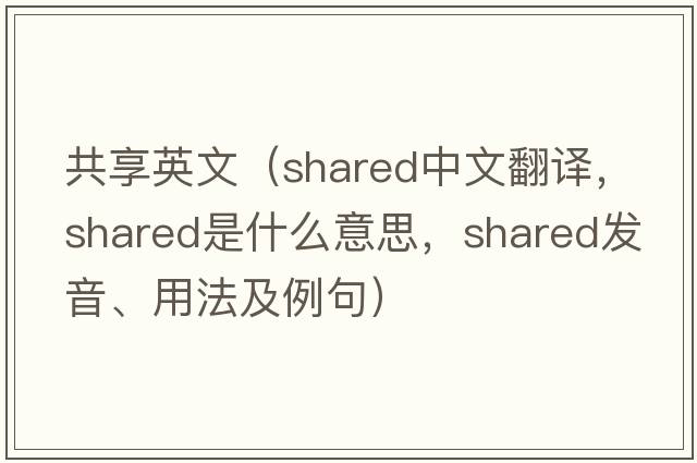 共享英文（shared中文翻譯，shared是什么意思，shared發(fā)音、用法及例句）