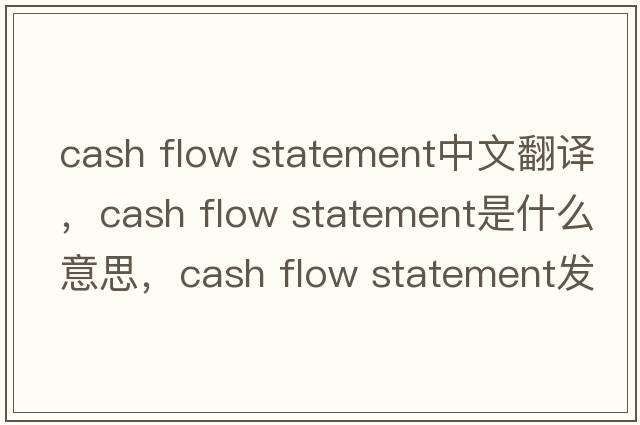 cash flow statement中文翻譯，cash flow statement是什么意思，cash flow statement發(fā)音、用法及例句