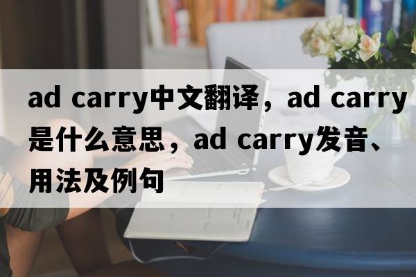 ad carry中文翻譯，ad carry是什么意思，ad carry發(fā)音、用法及例句