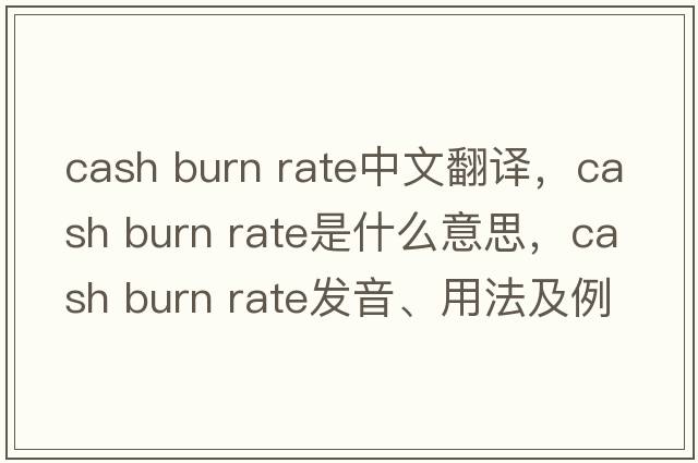 cash burn rate中文翻譯，cash burn rate是什么意思，cash burn rate發(fā)音、用法及例句