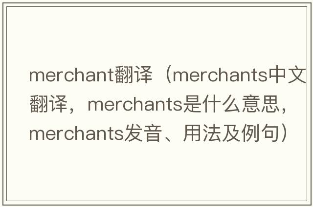 merchant翻譯（merchants中文翻譯，merchants是什么意思，merchants發(fā)音、用法及例句）