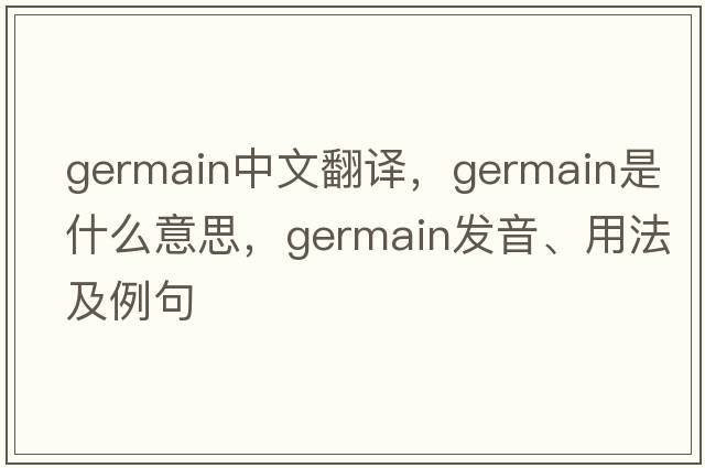 Germain中文翻譯，Germain是什么意思，Germain發(fā)音、用法及例句