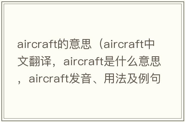 aircraft的意思（aircraft中文翻譯，aircraft是什么意思，aircraft發(fā)音、用法及例句）