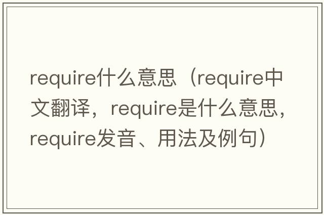 require什么意思（require中文翻譯，require是什么意思，require發(fā)音、用法及例句）