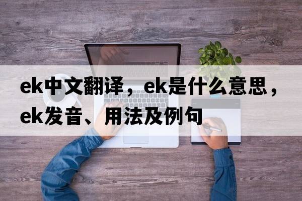 ek中文翻譯，ek是什么意思，ek發(fā)音、用法及例句