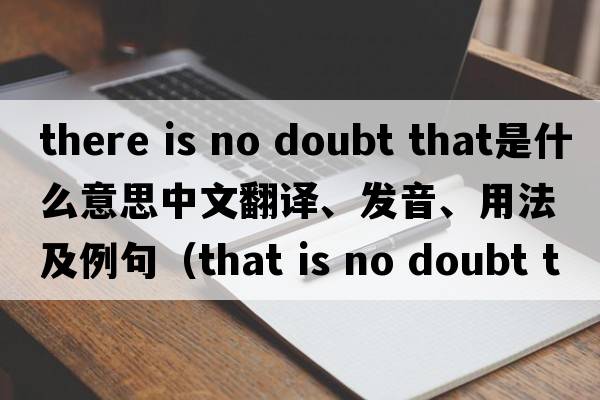 there is no doubt that是什么意思中文翻譯、發(fā)音、用法及例句（that is no doubt that什么從句？）