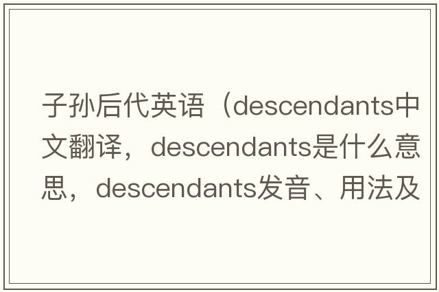 子孫后代英語(yǔ)（descendants中文翻譯，descendants是什么意思，descendants發(fā)音、用法及例句）