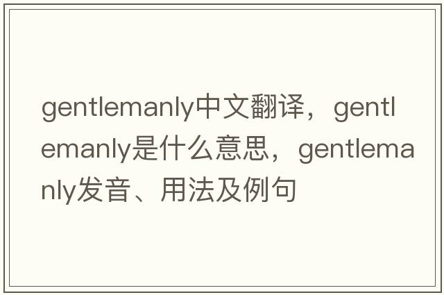 gentlemanly中文翻譯，gentlemanly是什么意思，gentlemanly發(fā)音、用法及例句