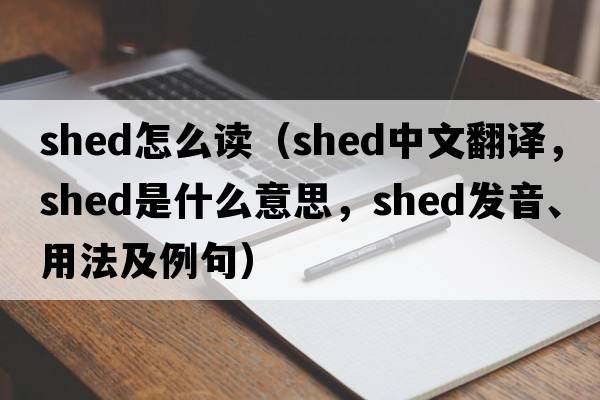 shed怎么讀（shed中文翻譯，shed是什么意思，shed發(fā)音、用法及例句）