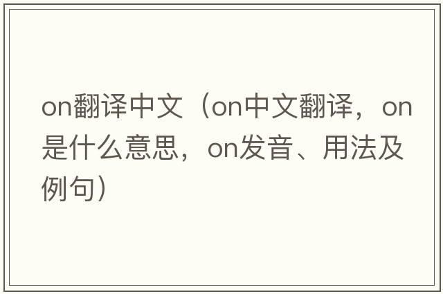 ON翻譯中文（on中文翻譯，on是什么意思，on發(fā)音、用法及例句）