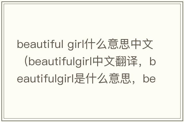 beautiful girl什么意思中文（beautifulgirl中文翻譯，beautifulgirl是什么意思，beautifulgirl發(fā)音、用法及例句）