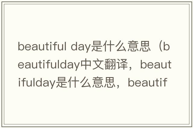 beautiful day是什么意思（beautifulday中文翻譯，beautifulday是什么意思，beautifulday發(fā)音、用法及例句）