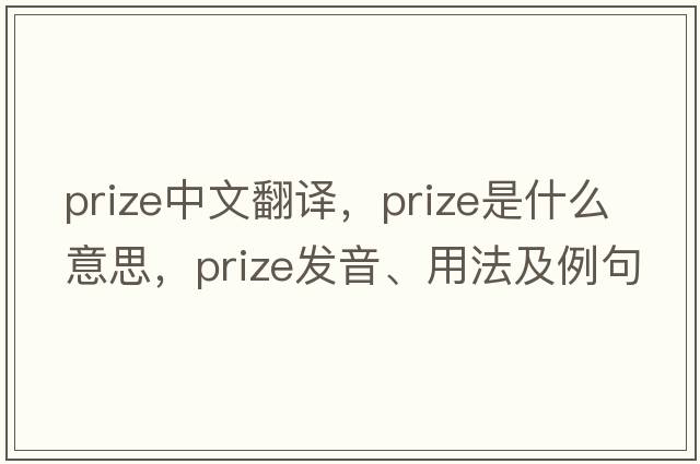 prize中文翻譯，prize是什么意思，prize發(fā)音、用法及例句