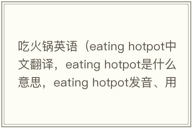 吃火鍋英語(yǔ)（eating hotpot中文翻譯，eating hotpot是什么意思，eating hotpot發(fā)音、用法及例句）